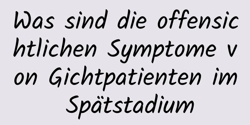 Was sind die offensichtlichen Symptome von Gichtpatienten im Spätstadium