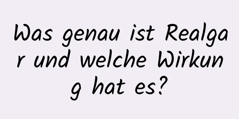 Was genau ist Realgar und welche Wirkung hat es?