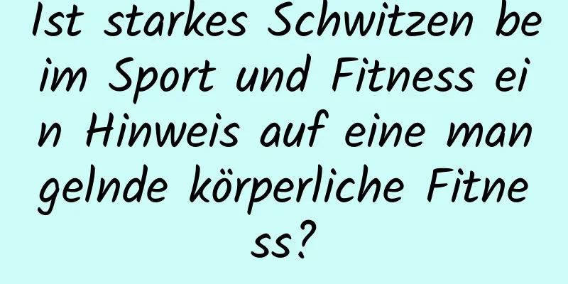 Ist starkes Schwitzen beim Sport und Fitness ein Hinweis auf eine mangelnde körperliche Fitness?