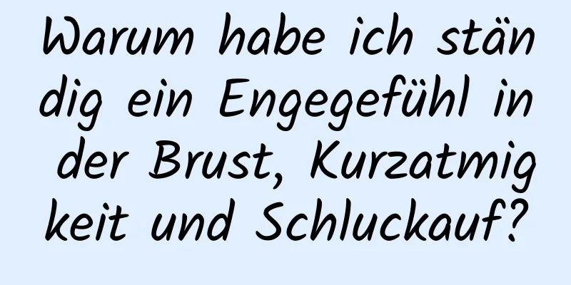 Warum habe ich ständig ein Engegefühl in der Brust, Kurzatmigkeit und Schluckauf?