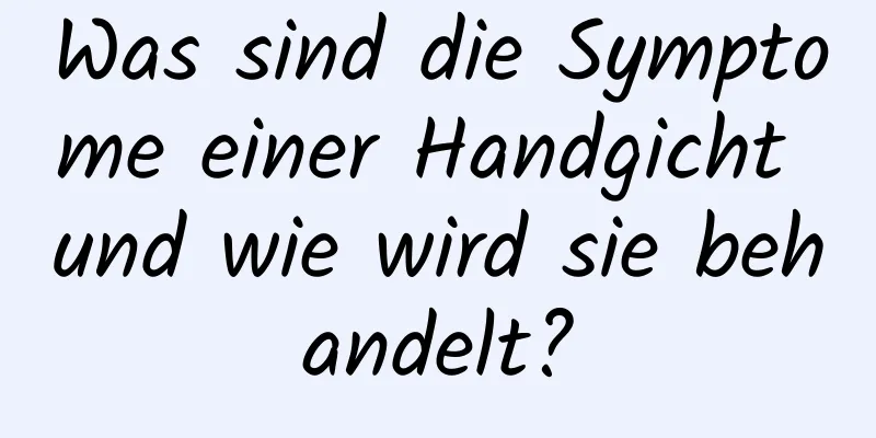 Was sind die Symptome einer Handgicht und wie wird sie behandelt?