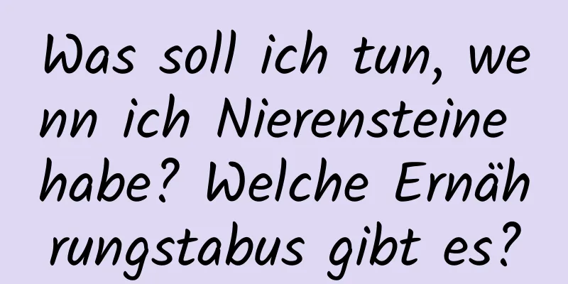 Was soll ich tun, wenn ich Nierensteine ​​habe? Welche Ernährungstabus gibt es?