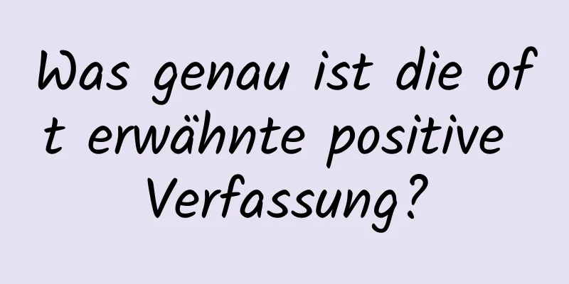 Was genau ist die oft erwähnte positive Verfassung?