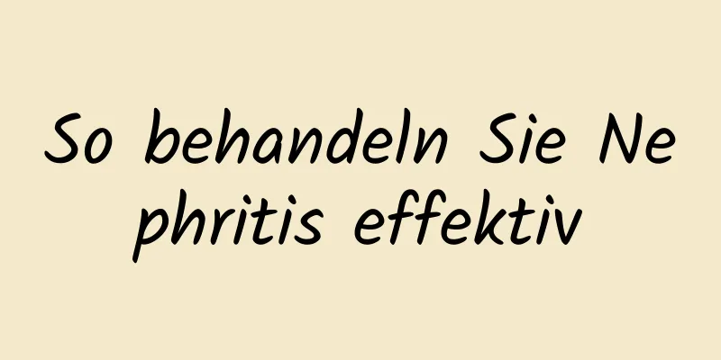 So behandeln Sie Nephritis effektiv