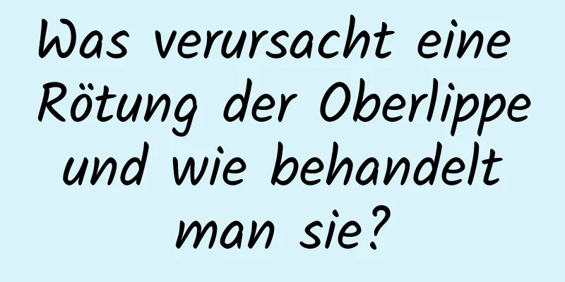 Was verursacht eine Rötung der Oberlippe und wie behandelt man sie?