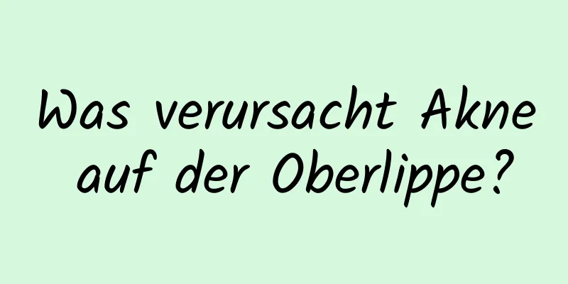 Was verursacht Akne auf der Oberlippe?