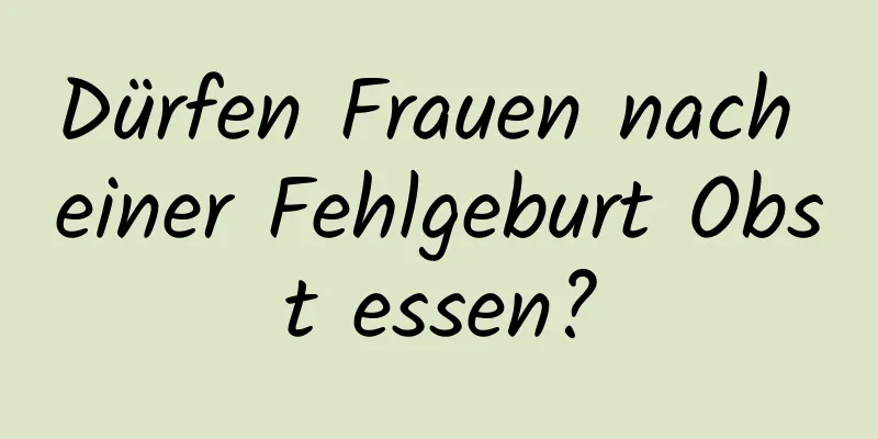 Dürfen Frauen nach einer Fehlgeburt Obst essen?