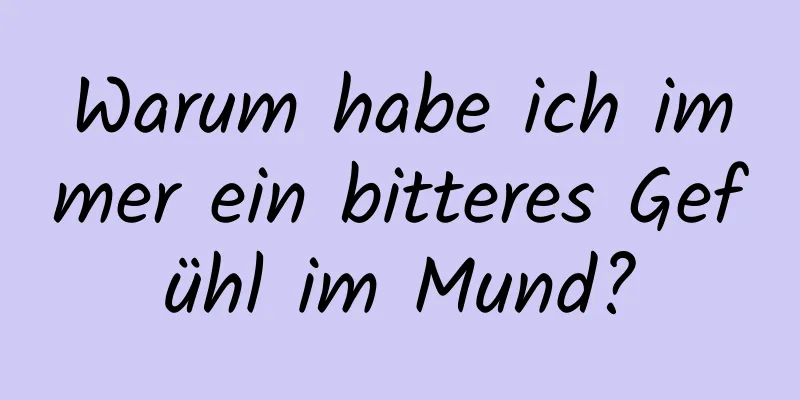 Warum habe ich immer ein bitteres Gefühl im Mund?