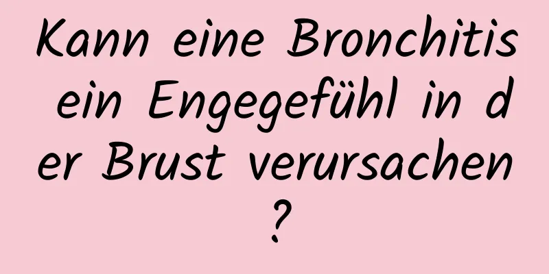 Kann eine Bronchitis ein Engegefühl in der Brust verursachen?