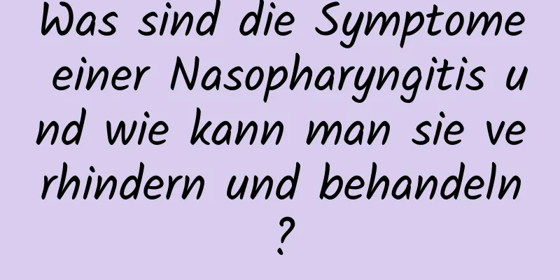 Was sind die Symptome einer Nasopharyngitis und wie kann man sie verhindern und behandeln?