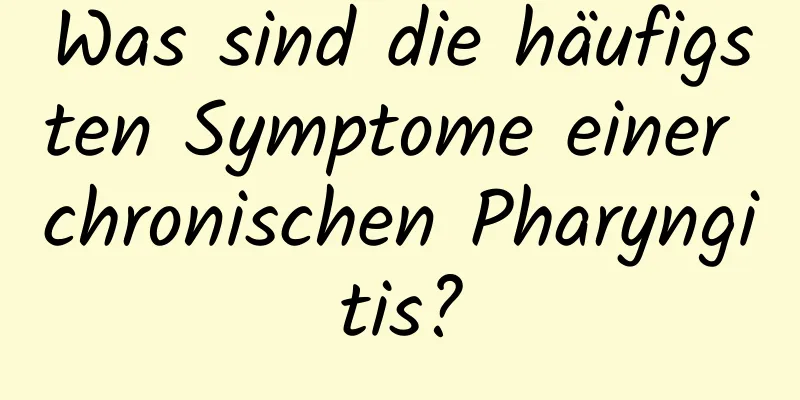 Was sind die häufigsten Symptome einer chronischen Pharyngitis?