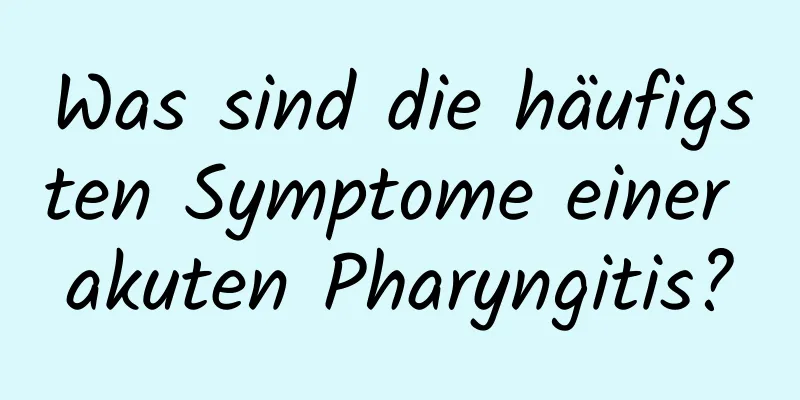 Was sind die häufigsten Symptome einer akuten Pharyngitis?