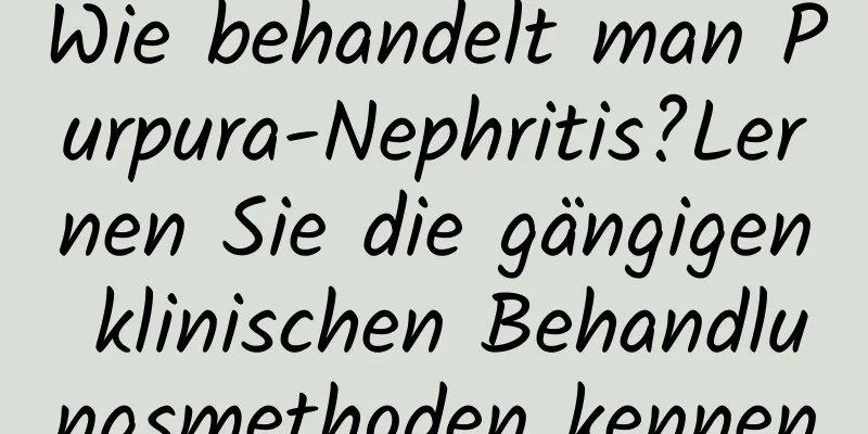 Wie behandelt man Purpura-Nephritis?Lernen Sie die gängigen klinischen Behandlungsmethoden kennen