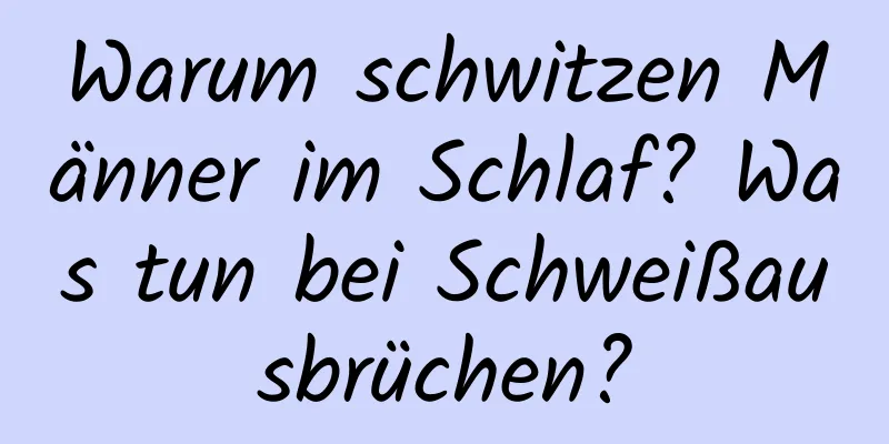 Warum schwitzen Männer im Schlaf? Was tun bei Schweißausbrüchen?