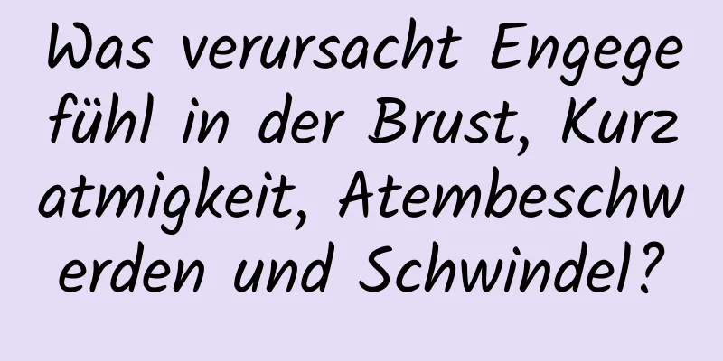 Was verursacht Engegefühl in der Brust, Kurzatmigkeit, Atembeschwerden und Schwindel?