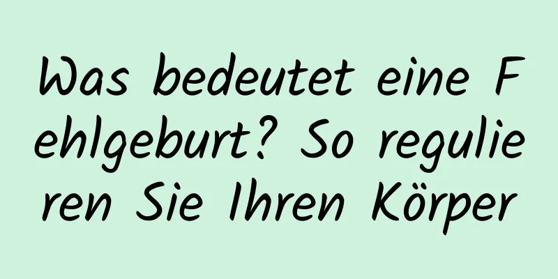 Was bedeutet eine Fehlgeburt? So regulieren Sie Ihren Körper