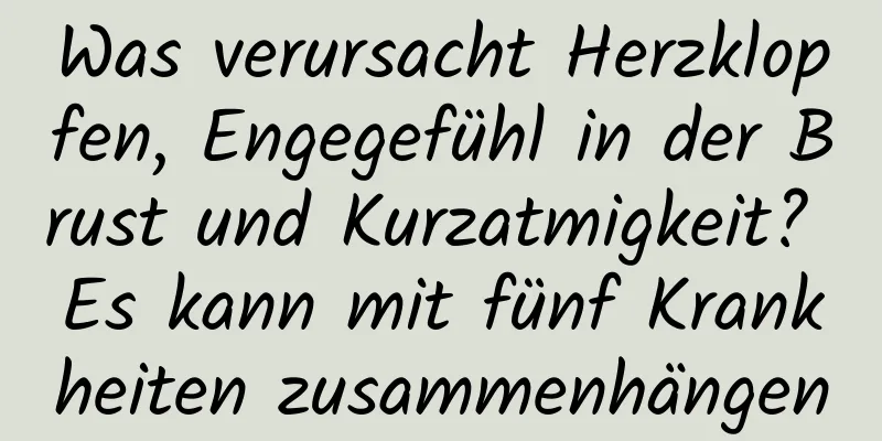 Was verursacht Herzklopfen, Engegefühl in der Brust und Kurzatmigkeit? Es kann mit fünf Krankheiten zusammenhängen