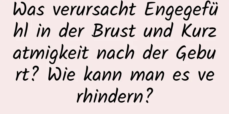 Was verursacht Engegefühl in der Brust und Kurzatmigkeit nach der Geburt? Wie kann man es verhindern?