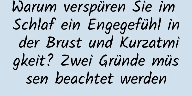 Warum verspüren Sie im Schlaf ein Engegefühl in der Brust und Kurzatmigkeit? Zwei Gründe müssen beachtet werden