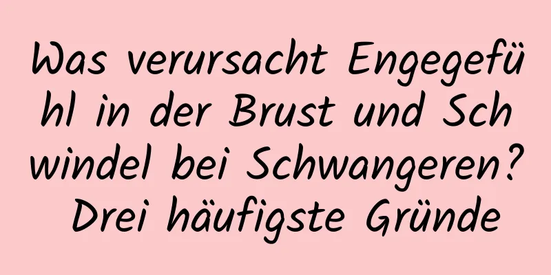 Was verursacht Engegefühl in der Brust und Schwindel bei Schwangeren? Drei häufigste Gründe