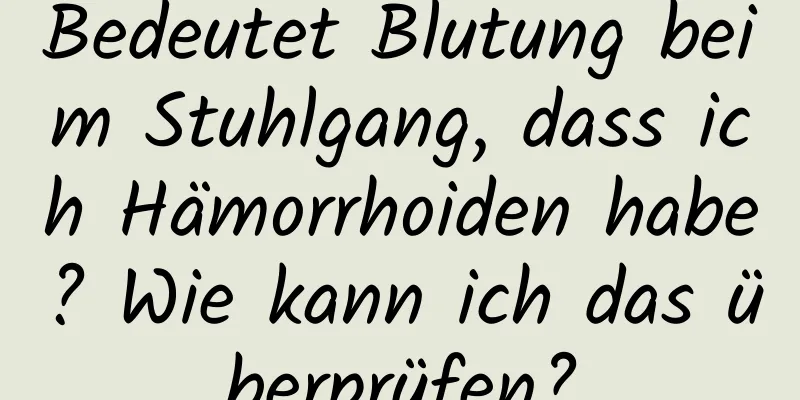 Bedeutet Blutung beim Stuhlgang, dass ich Hämorrhoiden habe? Wie kann ich das überprüfen?