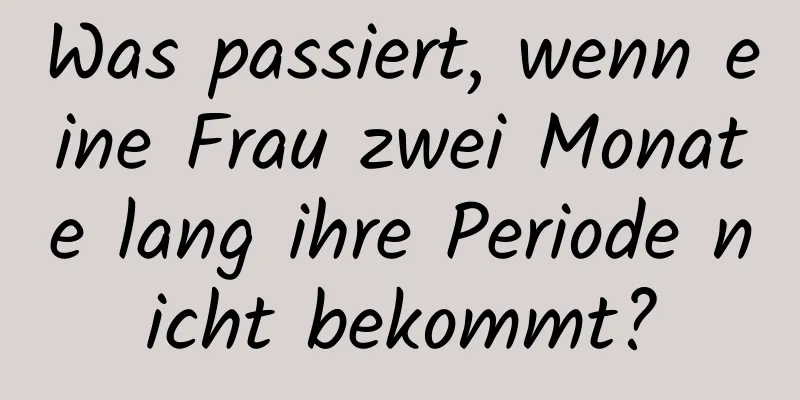 Was passiert, wenn eine Frau zwei Monate lang ihre Periode nicht bekommt?