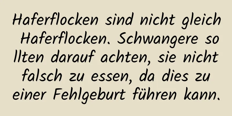 Haferflocken sind nicht gleich Haferflocken. Schwangere sollten darauf achten, sie nicht falsch zu essen, da dies zu einer Fehlgeburt führen kann.