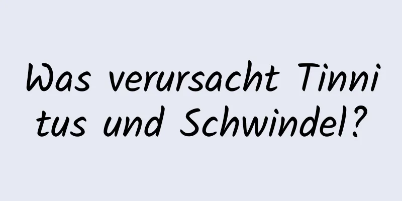 Was verursacht Tinnitus und Schwindel?