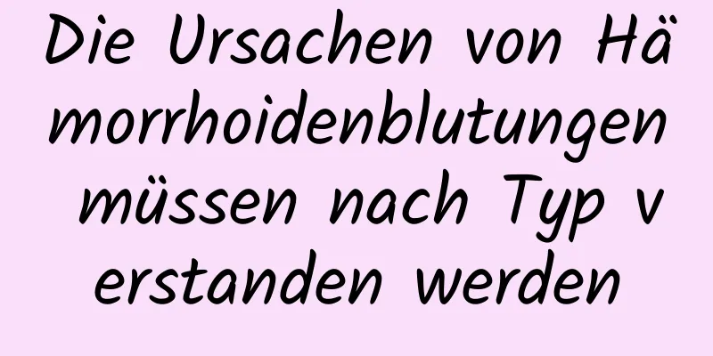 Die Ursachen von Hämorrhoidenblutungen müssen nach Typ verstanden werden