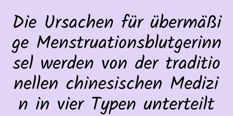 Die Ursachen für übermäßige Menstruationsblutgerinnsel werden von der traditionellen chinesischen Medizin in vier Typen unterteilt