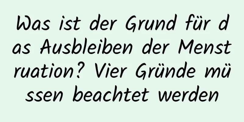 Was ist der Grund für das Ausbleiben der Menstruation? Vier Gründe müssen beachtet werden