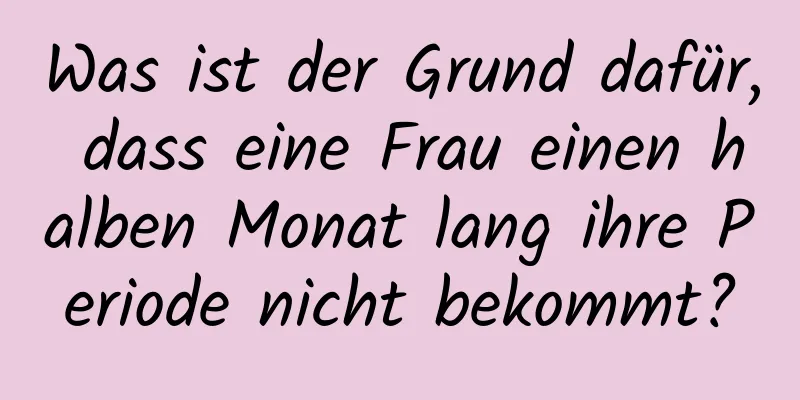 Was ist der Grund dafür, dass eine Frau einen halben Monat lang ihre Periode nicht bekommt?