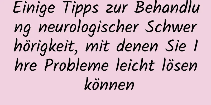 Einige Tipps zur Behandlung neurologischer Schwerhörigkeit, mit denen Sie Ihre Probleme leicht lösen können