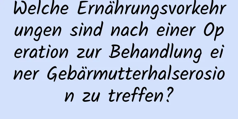 Welche Ernährungsvorkehrungen sind nach einer Operation zur Behandlung einer Gebärmutterhalserosion zu treffen?