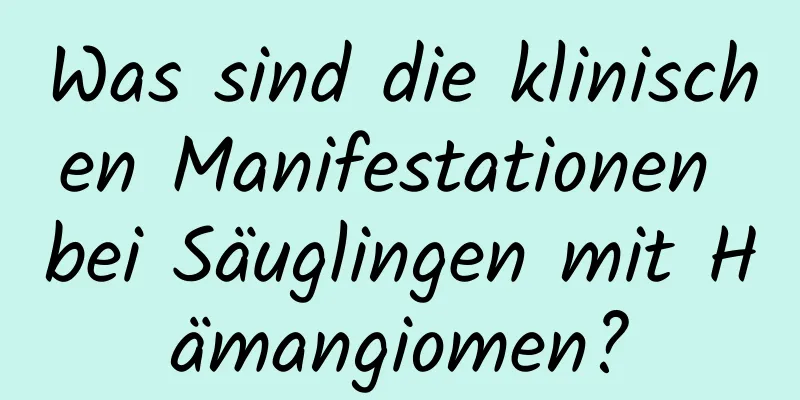 Was sind die klinischen Manifestationen bei Säuglingen mit Hämangiomen?