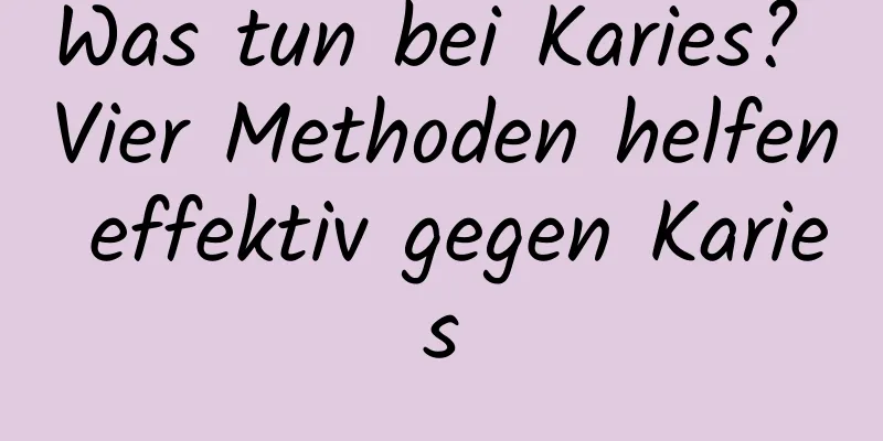 Was tun bei Karies? Vier Methoden helfen effektiv gegen Karies