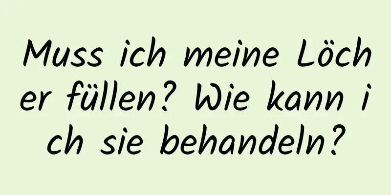 Muss ich meine Löcher füllen? Wie kann ich sie behandeln?