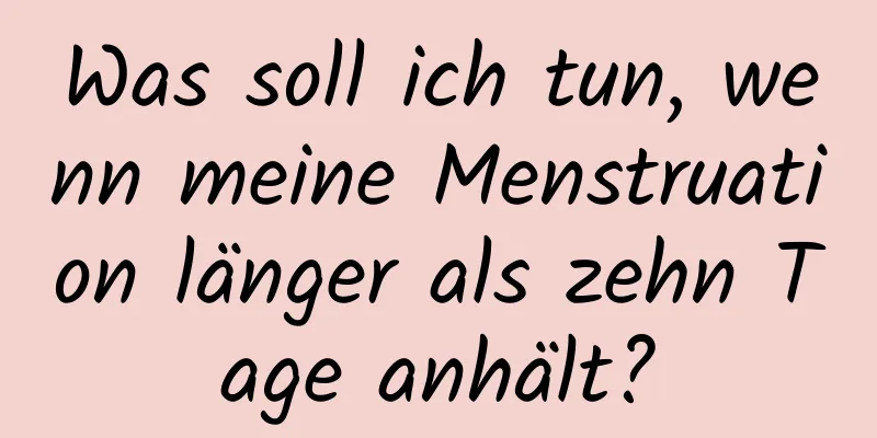 Was soll ich tun, wenn meine Menstruation länger als zehn Tage anhält?