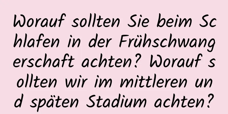 Worauf sollten Sie beim Schlafen in der Frühschwangerschaft achten? Worauf sollten wir im mittleren und späten Stadium achten?