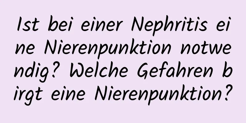 Ist bei einer Nephritis eine Nierenpunktion notwendig? Welche Gefahren birgt eine Nierenpunktion?