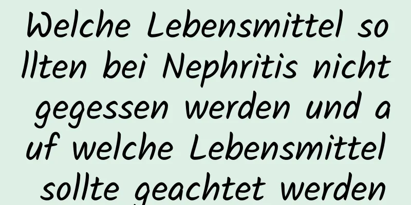 Welche Lebensmittel sollten bei Nephritis nicht gegessen werden und auf welche Lebensmittel sollte geachtet werden