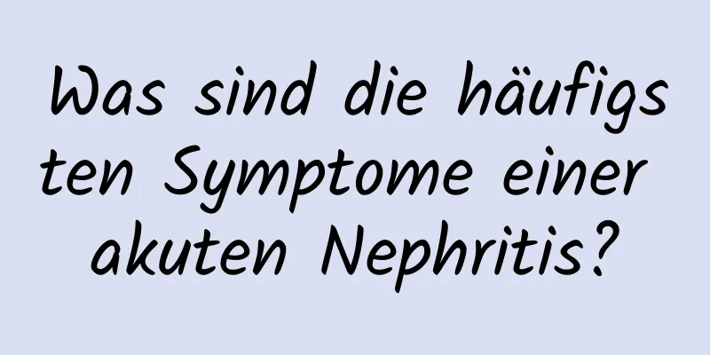 Was sind die häufigsten Symptome einer akuten Nephritis?