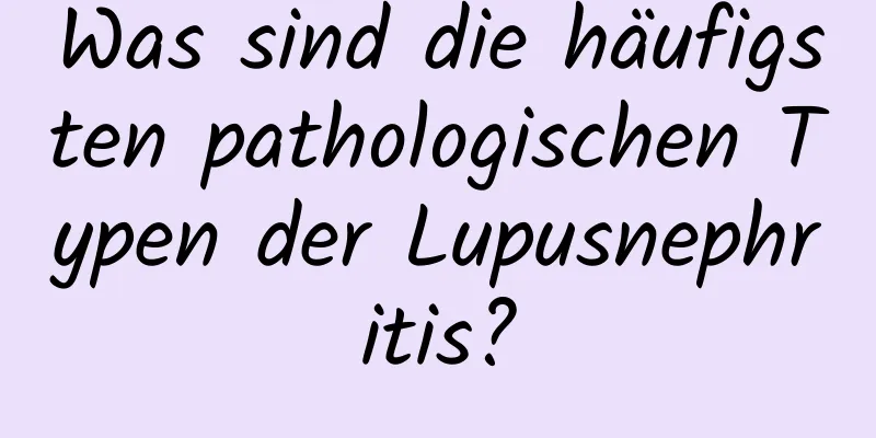 Was sind die häufigsten pathologischen Typen der Lupusnephritis?