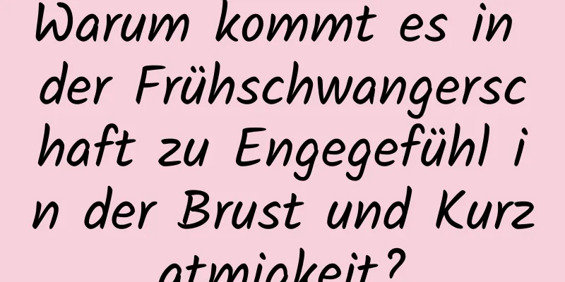 Warum kommt es in der Frühschwangerschaft zu Engegefühl in der Brust und Kurzatmigkeit?