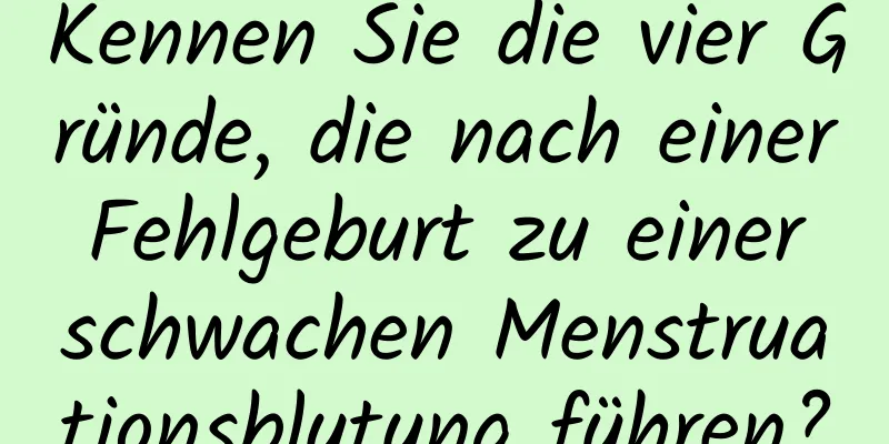 Kennen Sie die vier Gründe, die nach einer Fehlgeburt zu einer schwachen Menstruationsblutung führen?