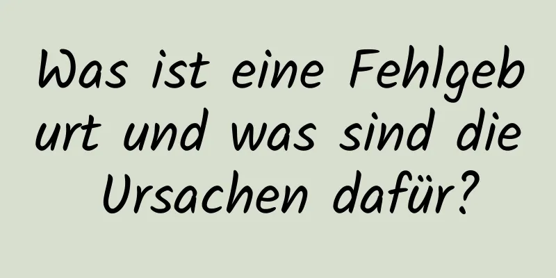 Was ist eine Fehlgeburt und was sind die Ursachen dafür?