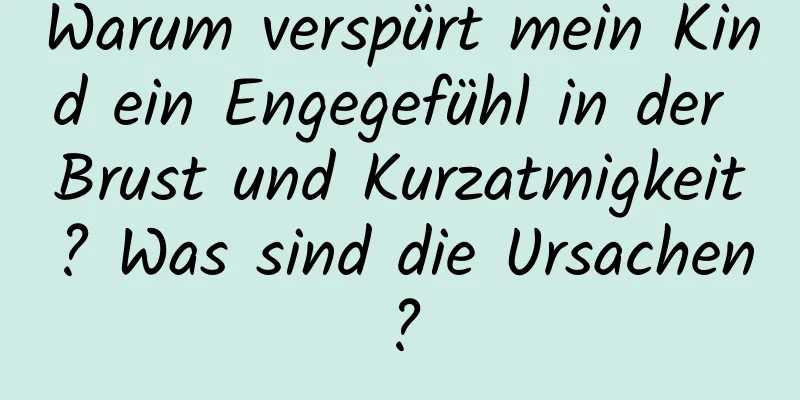 Warum verspürt mein Kind ein Engegefühl in der Brust und Kurzatmigkeit? Was sind die Ursachen?