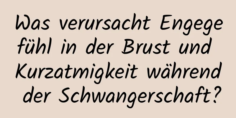 Was verursacht Engegefühl in der Brust und Kurzatmigkeit während der Schwangerschaft?