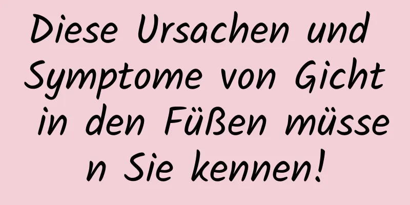 Diese Ursachen und Symptome von Gicht in den Füßen müssen Sie kennen!