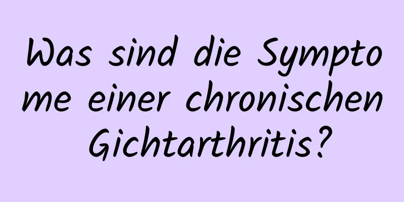 Was sind die Symptome einer chronischen Gichtarthritis?